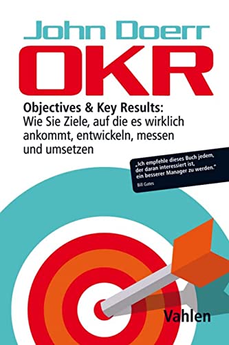 OKR: Objectives & Key Results: Wie Sie Ziele, auf die es wirklich ankommt, entwickeln, messen und umsetzen