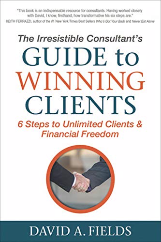 The Irresistible Consultant's Guide to Winning Clients: 6 Steps to Unlimited Clients & Financial Freedom (English Edition)