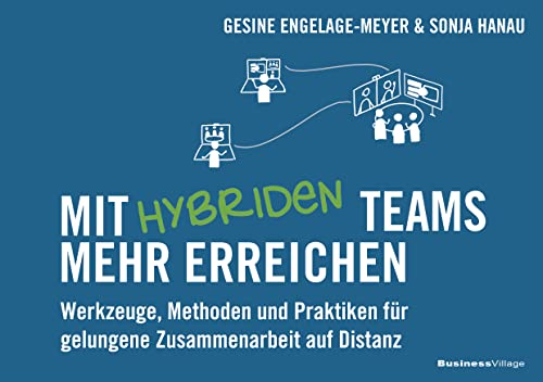 Mit hybriden Teams mehr erreichen: Werkzeuge, Methoden und Praktiken für gelungene Zusammenarbeit auf Distanz