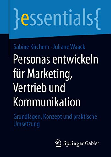 Personas entwickeln für Marketing, Vertrieb und Kommunikation: Grundlagen, Konzept und praktische Umsetzung (essentials)