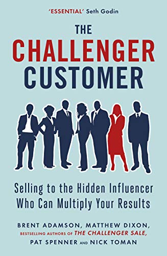 The Challenger Customer: Selling to the Hidden Influencer Who Can Multiply Your Results (English Edition)